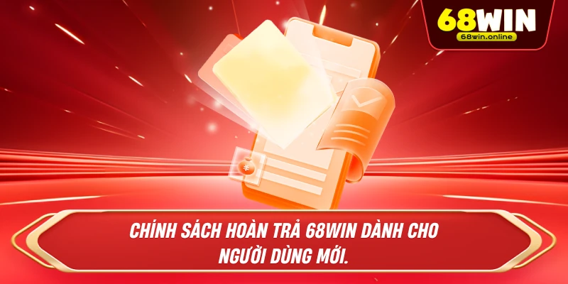 Chính sách hoàn trả 68win dành cho người dùng mới.