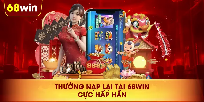 Thưởng Nạp Lại tại 68win cực hấp hẫn