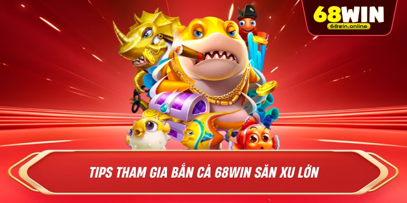 Tips Tham Gia Bắn Cá 68win Săn Xu Lớn